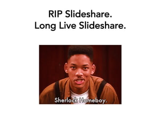 RIP Slideshare.
Long Live Slideshare.
 