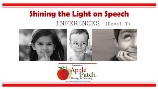 Shining the Light on Speech
INFERENCES (Level I)
Presented by:
http://www.ApplePatchTherapy.com
 