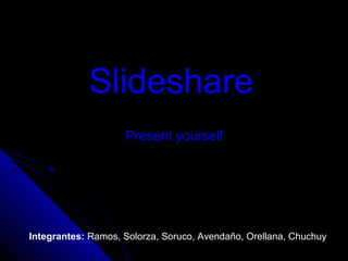 Slideshare
Integrantes: Ramos, Solorza, Soruco, Avendaño, Orellana, Chuchuy
Present yourself
 