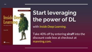 Start leveraging
the power of DL
with Inside Deep Learning.
Take 40% off by entering slraff into the
discount code box at checkout at
manning.com.
 