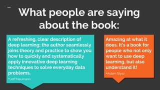 What people are saying
about the book:
Amazing at what it
does. It's a book for
people who not only
want to use deep
learn...