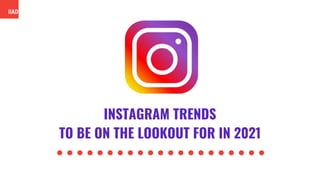 INSTAGRAM TRENDS
TO BE ON THE LOOKOUT FOR IN 2021
 
