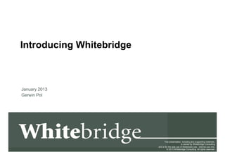 Introducing Whitebridge



January 2013
Gerwin Pol




Whitebridge                     This presentation, including any supporting materials,
                                                   is owned by Whitebridge Consulting
                          and is for the sole use of Slideshare Use - internal use only.
                                   © 2013 Whitebridge Consulting. All rights reserved.
 