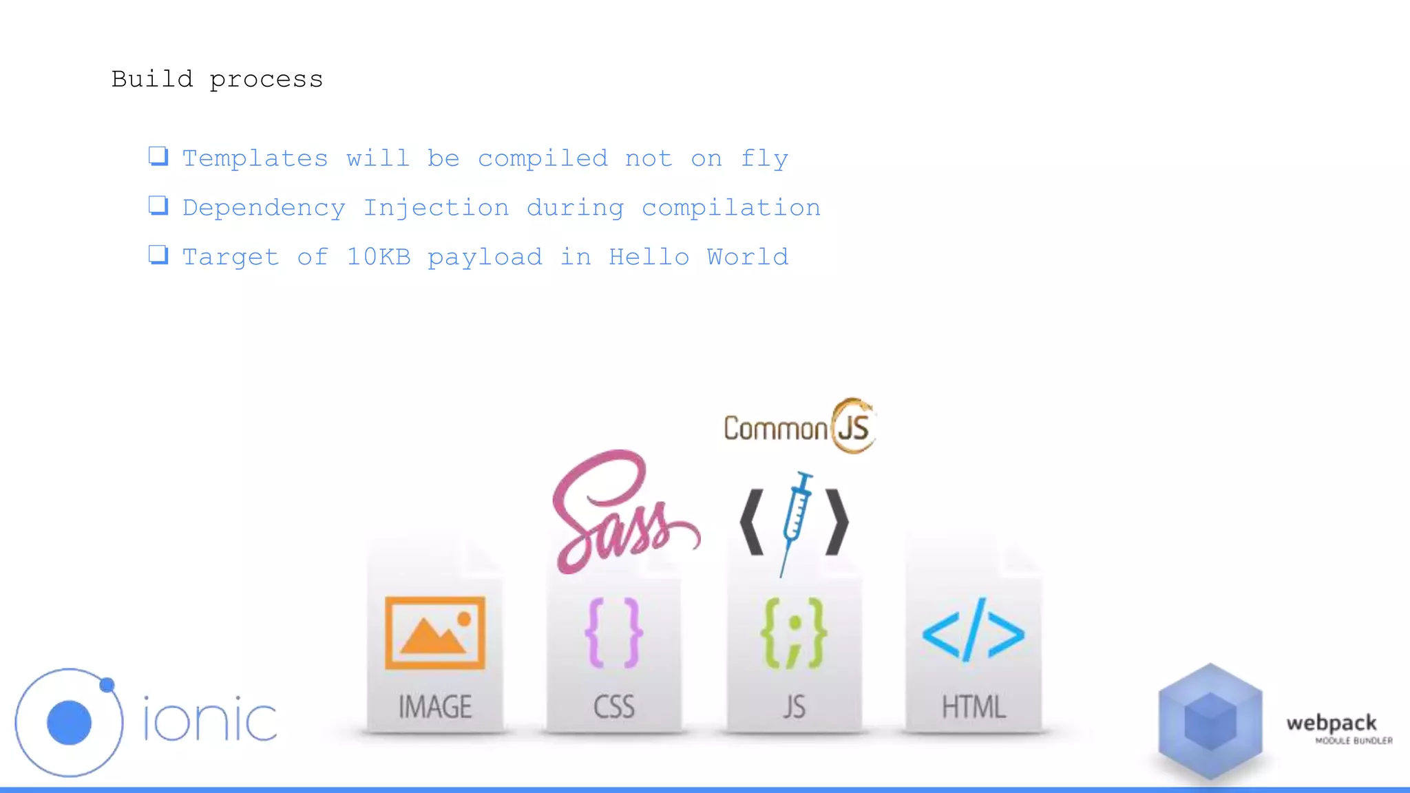Build process
❏ Templates will be compiled not on fly
❏ Dependency Injection during compilation
❏ Target of 10KB payload in Hello World
 