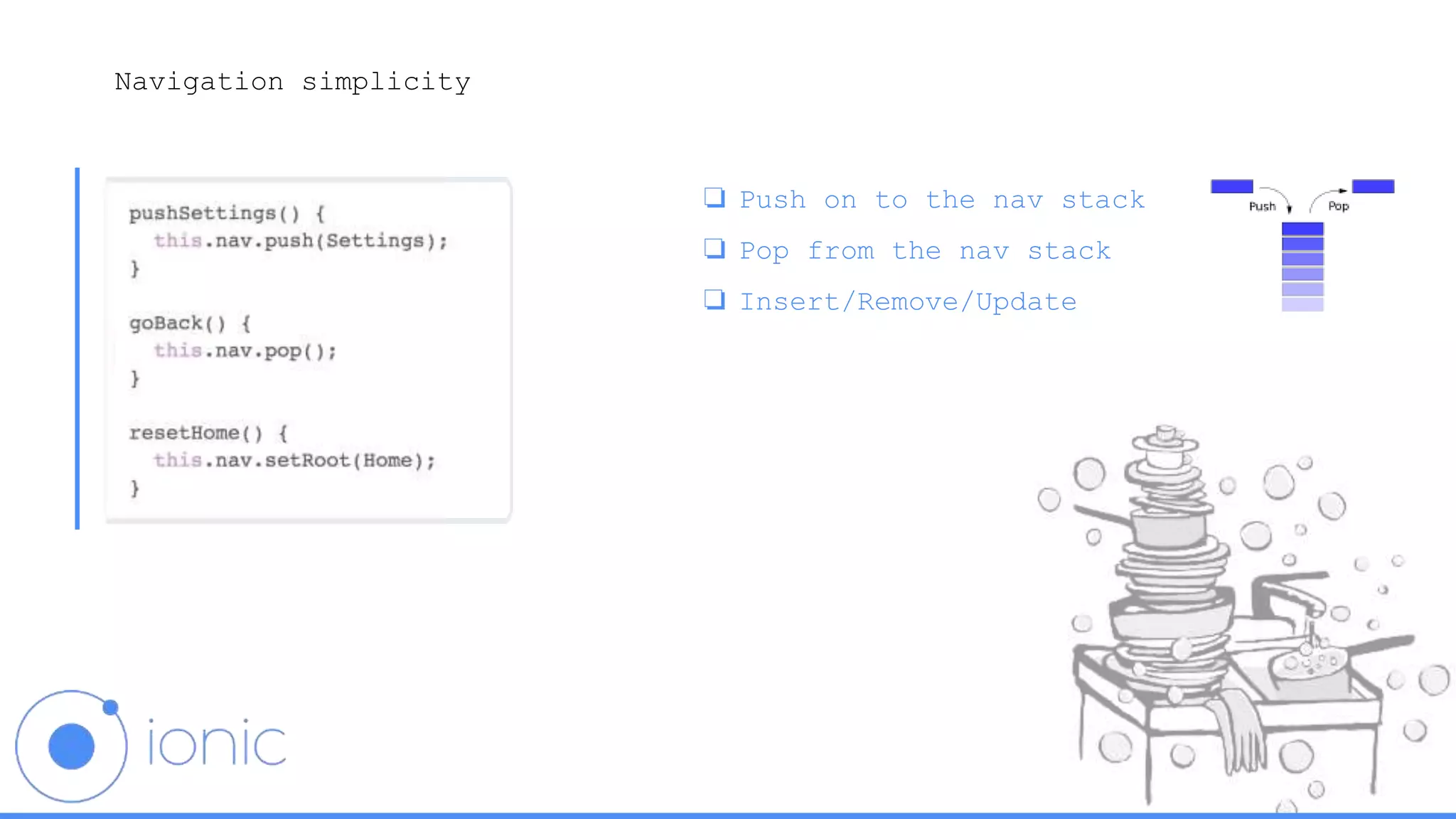 Navigation simplicity
❏ Push on to the nav stack
❏ Pop from the nav stack
❏ Insert/Remove/Update
 