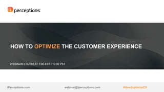 HOW TO OPTIMIZE THE CUSTOMER EXPERIENCE
WEBINAR STARTS AT 1:00 EST / 10:00 PST
iPerceptions.com webinar@iperceptions.com #How2optimizeCX
 