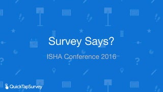 Survey Says?
ISHA Conference 2016
 
