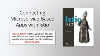 Connecting
Microservice-Based
Apps with Istio
Istio in Action teaches you how. You can
take 42% off the book. Just enter slposta
into the discount code box at checkout at
manning.com.
 