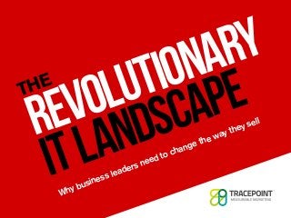 Why business leaders need to change the way they sell
THE
REVOLUTIONARY
ITLANDSCAPE
 