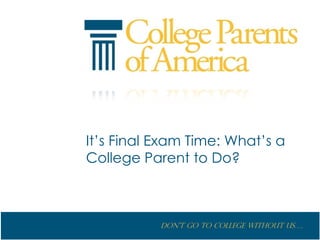 It’s Final Exam Time: What’s a
College Parent to Do?



           Don’t go to College without us….
 
