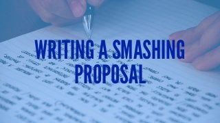 WRITING A SMASHING
PROPOSAL
 