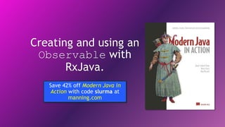 Creating and using an
Observable with
RxJava.
Save 42% off Modern Java in
Action with code slurma at
manning.com
 