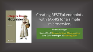 Creating RESTFul endpoints
with JAX-RS for a simple
microservice.
By Ken Finnigan
Save 42% off Enterprise Java Microservices
with code slfinnigan at manning.com
 