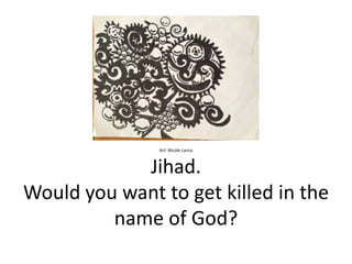 Art: Nicole Lanza



            Jihad.
Would you want to get killed in the
         name of God?
 