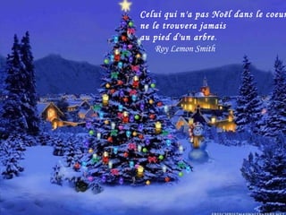 Celui qui n'a pas Noël dans le coeur ne le trouvera jamais au pied d'un arbre . Roy Lemon Smith