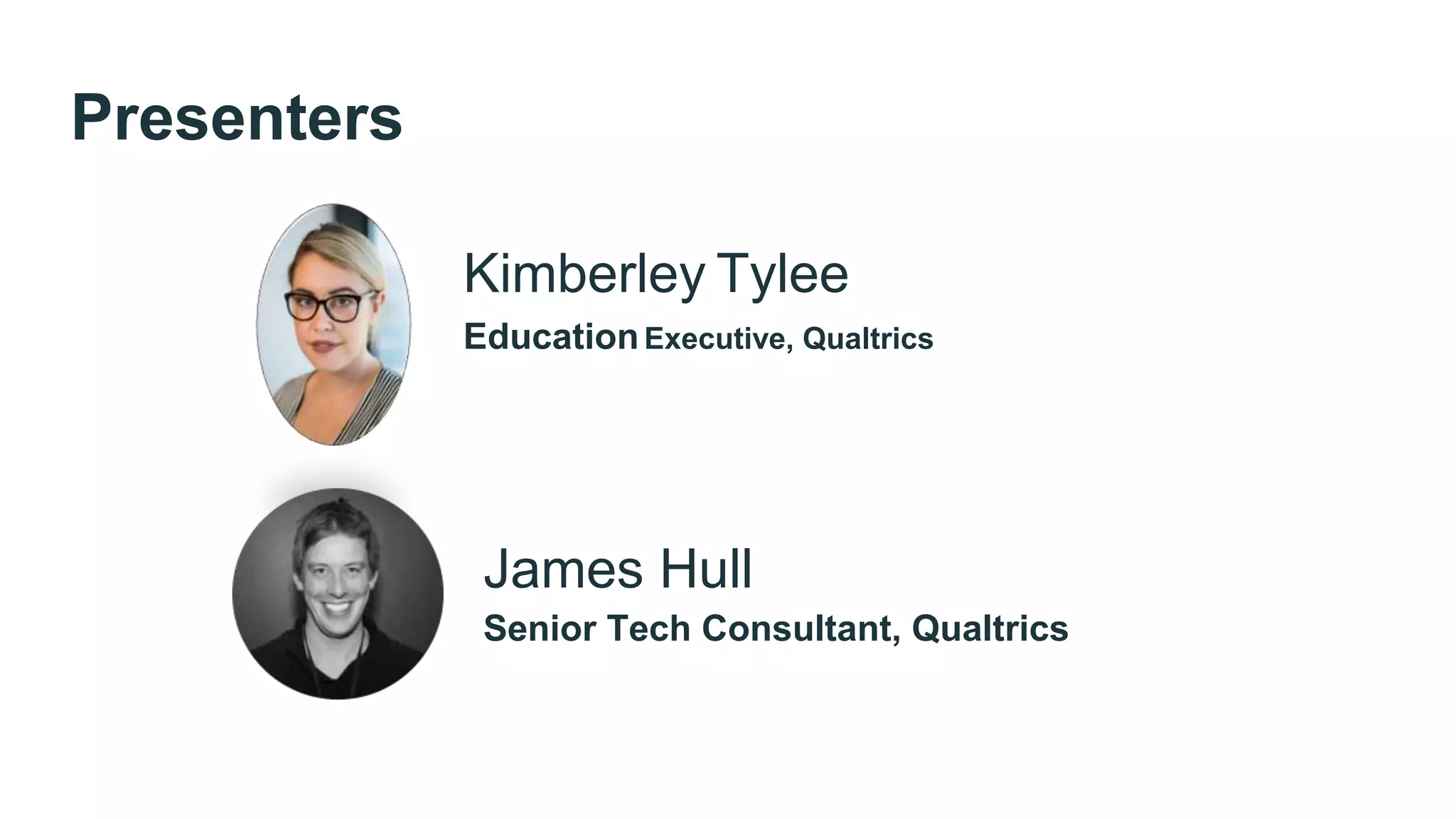 Kimberley Tylee
EducationExecutive, Qualtrics
James Hull
Senior Tech Consultant, Qualtrics
Presenters
 