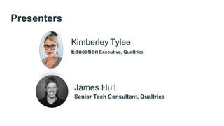 Kimberley Tylee
EducationExecutive, Qualtrics
James Hull
Senior Tech Consultant, Qualtrics
Presenters
 