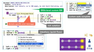 IDEA-level custom IDE
rich notation
custom auto complete
intentions (quick fixes)
domain-specific error messages
 
