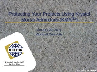 Protecting Your Projects Using Krystol Mortar Admixture (KMATM) January 20, 2011 World of Concrete 