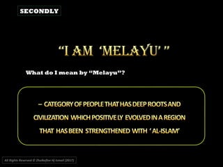 All Rights Reserved © Zhulkeflee Hj Ismail (2017))
SECONDLY
What do I mean by “Melayu”?
 