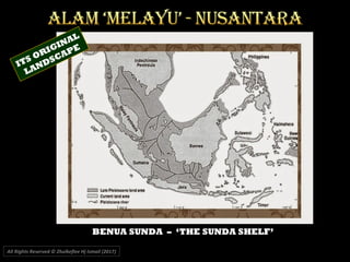 BENUA SUNDA – ‘THE SUNDA SHELF’
All Rights Reserved © Zhulkeflee Hj Ismail (2017))
ITS ORIGINAL
LANDSCAPE
 