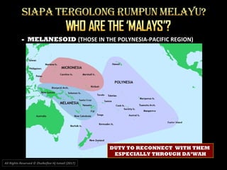 - MELANESOID (THOSE IN THE POLYNESIA-PACIFIC REGION)
All Rights Reserved © Zhulkeflee Hj Ismail (2017))
DUTY TO RECONNECT WITH THEM
ESPECIALLY THROUGH DA’WAH
 