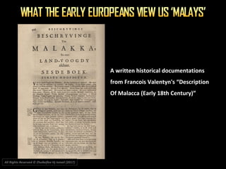 A written historical documentations
from Francois Valentyn's “Description
Of Malacca (Early 18th Century)”
All Rights Reserved © Zhulkeflee Hj Ismail (2017))
 