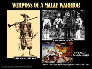 PAHLAWAN ACHEH
PAHLAWAN MELAKA
PAHLAWAN
BANGSA MORO
Datuk Lapu-lapu defeating Magellan at Mactan, Cebu
All Rights Reserved © Zhulkeflee Hj Ismail (2017))
 