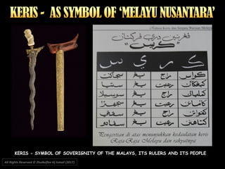 All Rights Reserved © Zhulkeflee Hj Ismail (2017))
KERIS - SYMBOL OF SOVERIGNITY OF THE MALAYS, ITS RULERS AND ITS PEOPLE
 