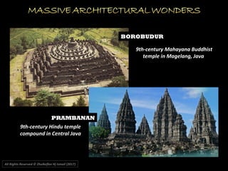 BOROBUDUR
PRAMBANAN
9th-century Mahayana Buddhist
temple in Magelang, Java
9th-century Hindu temple
compound in Central Java
All Rights Reserved © Zhulkeflee Hj Ismail (2017))
 