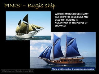 WORLD FAMOUS DOUBLE-MAST
SAIL SHIP STILL BENG BUILT AND
USED FOR TRADING IN
NUSANTARA BY THE PEOPLE OF
SULAWESI
All Rights Reserved © Zhulkeflee Hj Ismail (2017))
Photo-credit: gambar-transportasi.blogspot.sg
 