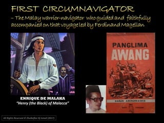 All Rights Reserved © Zhulkeflee Hj Ismail (2017))
ENRIQUE DE MALAKA
“Henry (the Black) of Malacca”
 