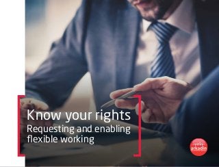 Know your rights
Requesting and enabling
flexible working
 