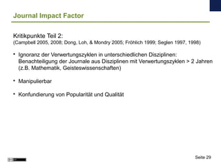 Journal Impact Factor
Kritikpunkte Teil 2:
(Campbell 2005, 2008; Dong, Loh, & Mondry 2005; Fröhlich 1999; Seglen 1997, 199...