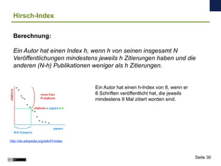 Hirsch-Index
Berechnung:
Ein Autor hat einen Index h, wenn h von seinen insgesamt N
Veröffentlichungen mindestens jeweils ...