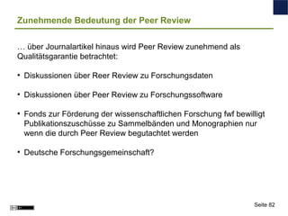 Zunehmende Bedeutung der Peer Review
… über Journalartikel hinaus wird Peer Review zunehmend als
Qualitätsgarantie betrach...
