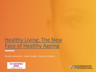 Healthy Living: The New
Face of Healthy Ageing
Kseniia Galenytska – Senior Analyst - Beauty & Fashion
 
