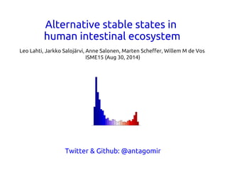 Alternative stable states in 
human intestinal ecosystem 
Leo Lahti, Jarkko Salojärvi, Anne Salonen, Marten Scheffer, Willem M de Vos 
ISME15 (Aug 30, 2014) 
Twitter & Github: @antagomir 
 