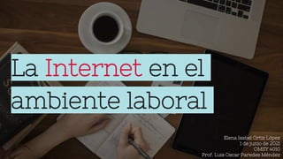 La Internet en el
ambiente laboral
Elena Isabel Ortiz López
1 de junio de 2021
OMSY 4010
Prof. Luis Oscar Paredes Méndez
 