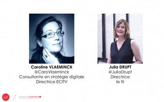 Julia DRUPT
@JuliaDrupt
Directrice
le fil
Caroline VLAEMINCK
@CaroVlaeminck
Consultante en stratégie digitale
Directrice E...