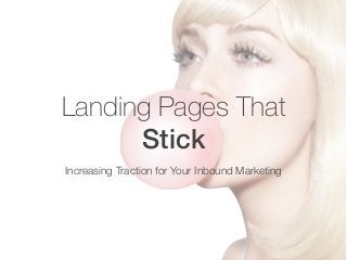 Landing Pages That 
Stick 
Increasing Traction for Your Inbound Marketing 
 