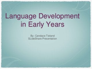 By: Candace Tieland
SLideShare Presentation
Language Development
in Early Years
 