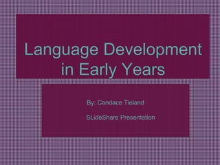 By: Candace Tieland
SLideShare Presentation
Language Development
in Early Years
 