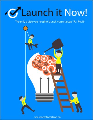 1 COM-
Launch it Now!
The only guide you need to launch your startup (For Real!)
www.zerotomillion.co
 