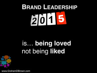 www.GrahamDBrown.comwww.GrahamDBrown.com
BRAND LEADERSHIP
iis… being loved
not being liked
 