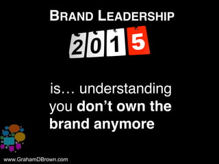 www.GrahamDBrown.comwww.GrahamDBrown.com
BRAND LEADERSHIP
iis… understanding
you don’t own the
brand anymore
 