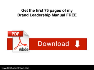 www.GrahamDBrown.com
Get the first 75 pages of my
Brand Leadership Manual FREE
 
