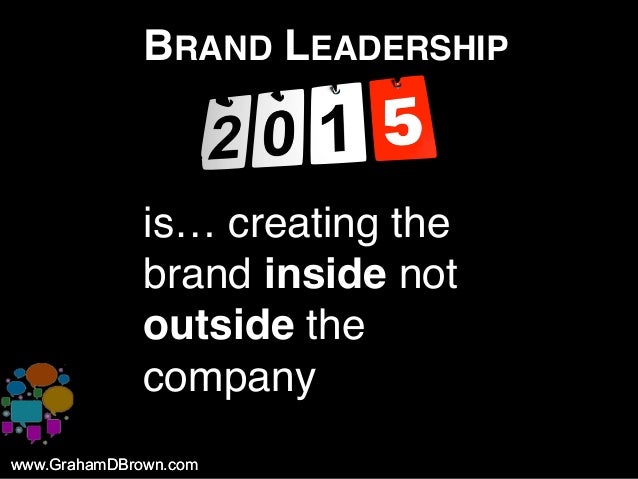 www.GrahamDBrown.comwww.GrahamDBrown.com
BRAND LEADERSHIP
is… creating the
brand inside not
outside the
company
 