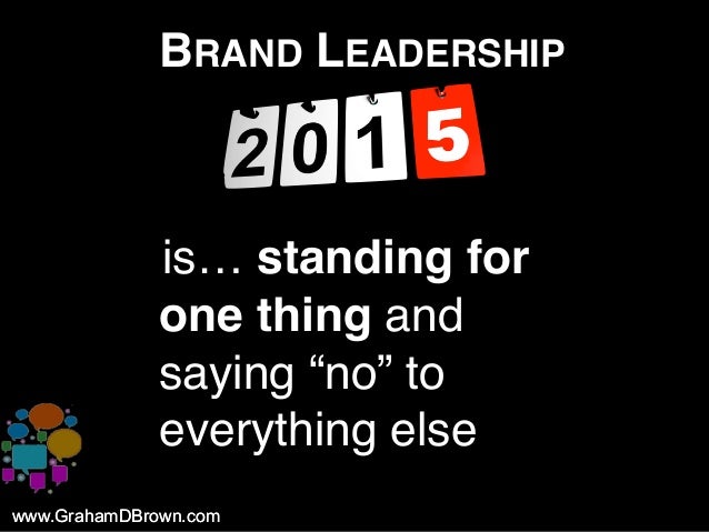 www.GrahamDBrown.comwww.GrahamDBrown.com
BRAND LEADERSHIP
iis… standing for
one thing and
saying “no” to
everything else
 
