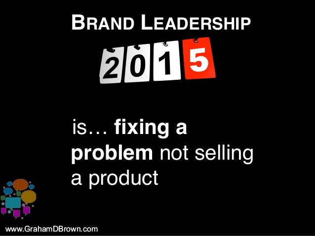 www.GrahamDBrown.comwww.GrahamDBrown.com
BRAND LEADERSHIP
iis… fixing a
problem not selling
a product
 